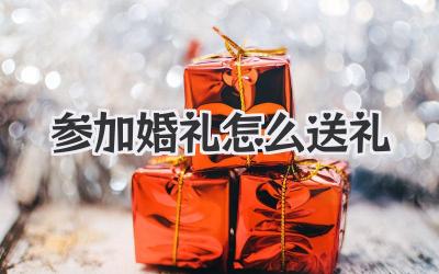 参加婚礼怎么送礼