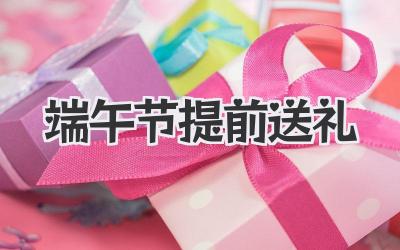 端午节提前送礼