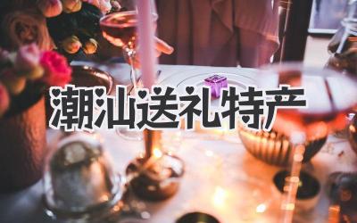 潮汕送礼特产