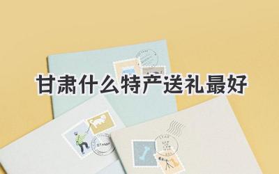 甘肃什么特产送礼最好