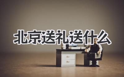 北京送礼送什么