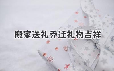 搬家送礼乔迁礼物吉祥
