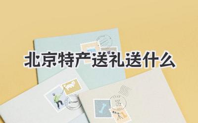 北京特产送礼送什么