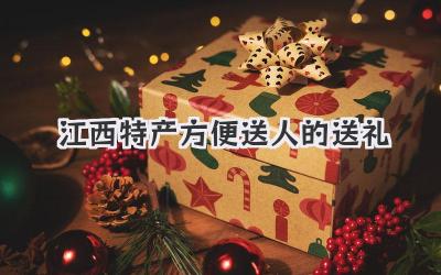 江西特产方便送人的送礼