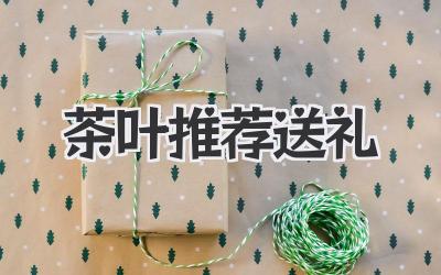 茶叶推荐送礼