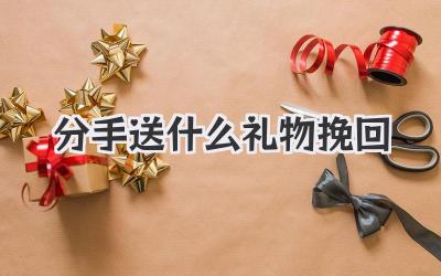 分手送什么礼物挽回