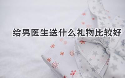 给男医生送什么礼物比较好