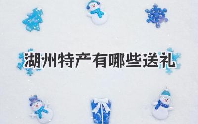 湖州特产有哪些送礼