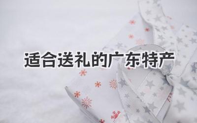 适合送礼的广东特产