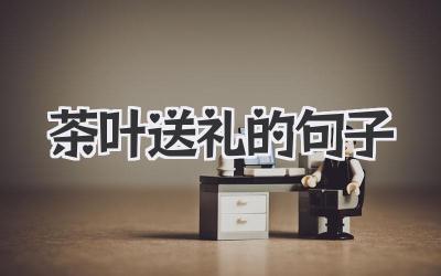 茶叶送礼的句子