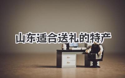 山东适合送礼的特产