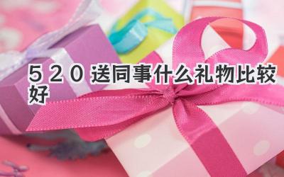 520送同事什么礼物比较好