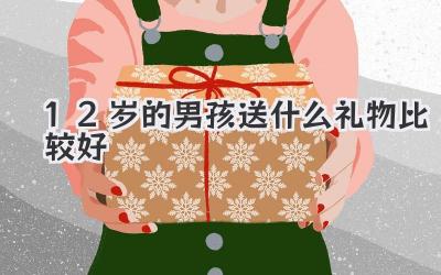 12岁的男孩送什么礼物比较好