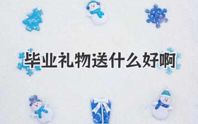 毕业礼物送什么好啊