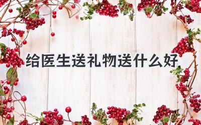 给医生送礼物送什么好