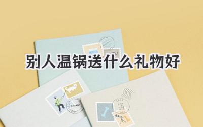 别人温锅送什么礼物好