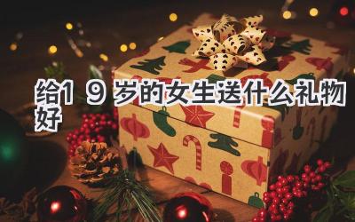 给19岁的女生送什么礼物好