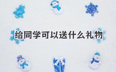 给同学可以送什么礼物