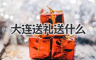 大连送礼送什么
