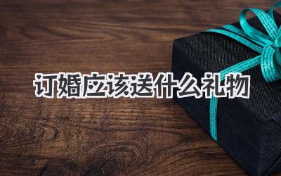 订婚应该送什么礼物
