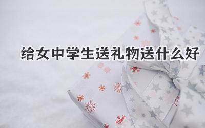 给女中学生送礼物送什么好