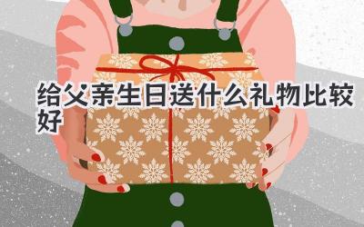 给父亲生日送什么礼物比较好