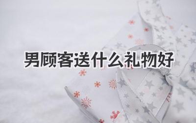 男顾客送什么礼物好