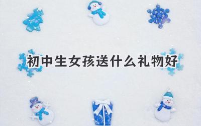 初中生女孩送什么礼物好