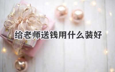 给老师送钱用什么装好