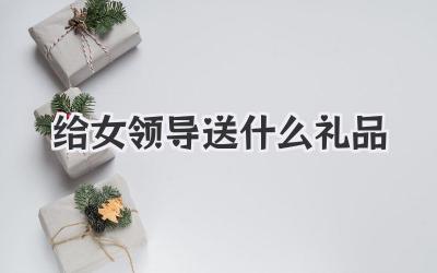 给女领导送什么礼品