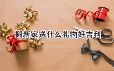 搬新家送什么礼物好吉利