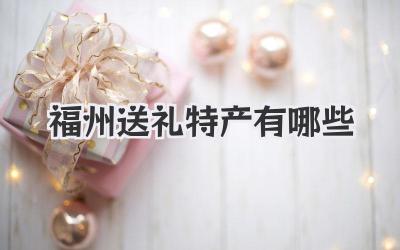 福州送礼特产有哪些