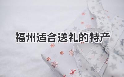 福州适合送礼的特产