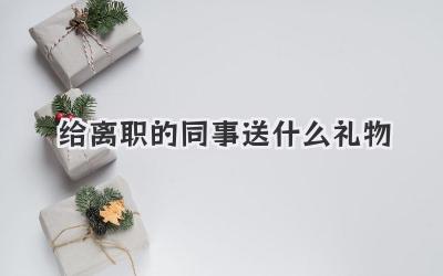 给离职的同事送什么礼物