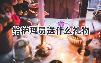 给护理员送什么礼物