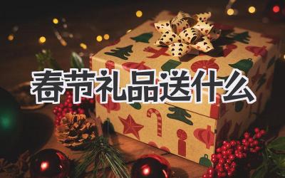 春节礼品送什么