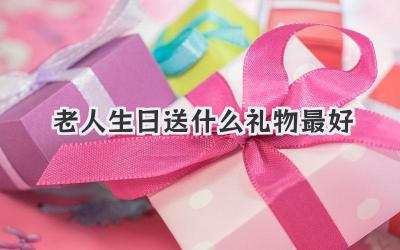 老人生日送什么礼物最好