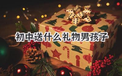 初中送什么礼物男孩子