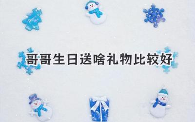 哥哥生日送啥礼物比较好