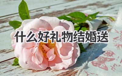 什么好礼物结婚送