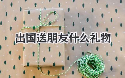出国送朋友什么礼物