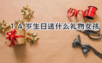 14岁生日送什么礼物女孩