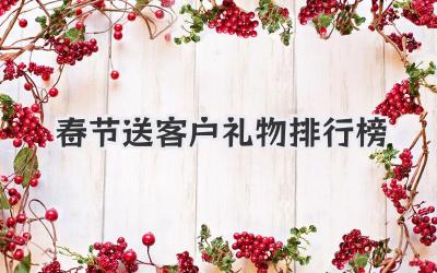 春节送客户礼物排行榜