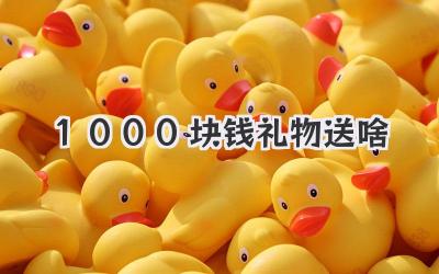 1000块钱礼物送啥