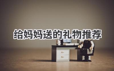 给妈妈送的礼物推荐