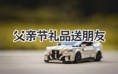 父亲节礼品送朋友