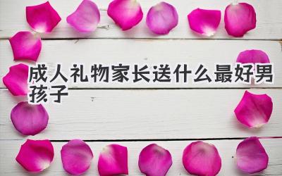 成人礼物家长送什么最好男孩子