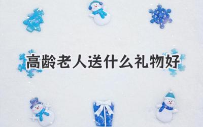 高龄老人送什么礼物好