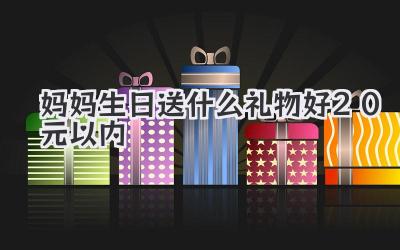 妈妈生日送什么礼物好20元以内