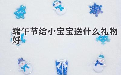 端午节给小宝宝送什么礼物好